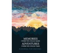 Memories I Wish We Could Make Adventures I Wish We Could Take: A Journal for Grieving