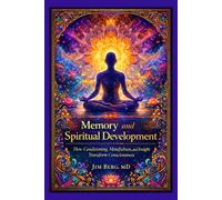 Memory and Spiritual Development: How Conditioning, Mindfulness, and Insight Transform Consciousness (The writings of Jim Berg, MD)
