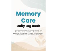 Memory Care Daily Log Book: A Comprehensive Caregiver Journal for Tracking Daily Activities, Medication, Behavior, and Weekly Doctor Appointments for Dementia and Alzheimer's Patients