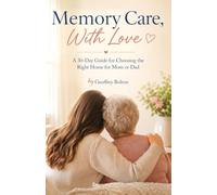 Memory Care, With Love: A 30-Day Guide for Choosing the Right Home for Mom or Dad: 1 (The Caregiver Guides)