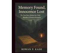 Memory Found, Innocence Lost: The True Story Behind the Child Murders of Eastern Kentucky (Cold Blood Chronicles: Unmasking the Killers, Lies, and Secrets Behind the World’s Darkest Crimes)