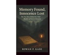 Memory Found, Innocence Lost: The True Story Behind the Child Murders of Eastern Kentucky (Cold Blood Chronicles: Unmasking the Killers, Lies, and Secrets Behind the World’s Darkest Crimes)
