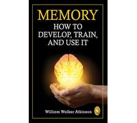 Memory: How To Develop, Train, And Use It