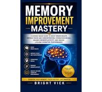 Memory Improvement Mastery: A Science-Based Guide to Boost Brain Health, Improve Focus and Concentration, Strengthen Recall, Enhance Neuroplasticity, and Unlock Lifelong Cognitive Performance