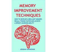 Memory Improvement Techniques: How to Develop a Brilliant Memory, Recall Things Faster and Achieve a Speedy Learning Ability