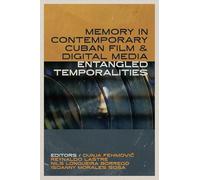 Memory in Contemporary Cuban Film and Digital Media: Entangled Temporalities (Reframing Media, Technology, and Culture in Latin/o America)