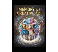 MEMORY IS A CREATIVE ACT: The Hidden Architecture of Remembrance, Identity, and Purpose (Hard Life Problems Worth Solving)