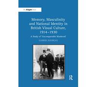 Memory, Masculinity and National Identity in British Visual Culture, 1914-1930: A Study of 'Unconquerable Manhood'