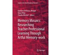 Memory Mosaics: Researching Teacher Professional Learning Through Artful Memory-work: 2 (Studies in Arts-Based Educational Research, 2)