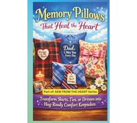 Memory Pillows That Heal the Heart: Transform Shirts, Ties, or Dresses into Hug-Ready Comfort Keepsakes (Sew from the Heart Series)