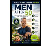 Men After 50: Simple, Effective Wellness Strategies for Men to Embrace Healthy Aging