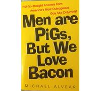 Men Are Pigs, But We Love Bacon: Not-So-Straight Answers from America's Most Outrageous Gay Sex Columnist