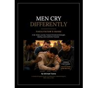 MEN CRY DIFFERENTLY - FACILITATOR'S GUIDE: A Six-Week Journey Toward Emotional Strength, Healing, and Authentic Purpose