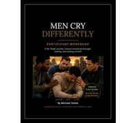 MEN CRY DIFFERENTLY - PARTICIPANT WORKBOOK: A Six-Week Journey Toward Emotional Strength, Healing, and Lasting Growth