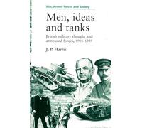 Men, ideas and tanks: British military thought and armoured forces, 1903?39 (War, Armed Forces and Society)