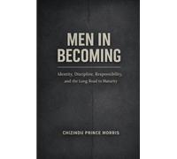 MEN IN BECOMING: Identity, Discipline, Responsibility, and the Long Road to Maturity, Identity, and the Psychology of Male Maturity