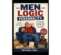 MEN LOGIC PERSONALITY: The Completely Unscientific Guide to How Men Think, Act, and Explain Themselves (The Relationship Logic Series)