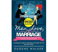 Men, Love, & Marriage - How to Make Him Fall in Love With You and Pop the Big Question: A Woman's Guide to Winning the Heart of The Man She Loves.