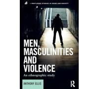 Men, Masculinities and Violence: An Ethnographic Study (Routledge Studies in Crime and Society)