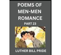 Men-Men Romance Poetry (Part 23)- Poems of MM Dating Relationship, Understanding Feelings of LGBTQ+ Love, Longing, Intimacy, Desire, and Sex Through Verse, Whispers of the Heart