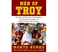 Men of Troy: The Legendary Afternoons, Wild Nights, and Enduring Legacy of Pete Carroll's Usc Trojans