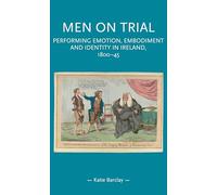 Men on Trial: Performing Emotion, Embodiment and Identity in Ireland, 1800-45 (Gender in History)