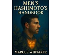 Men’s Hashimoto’s Handbook: A Comprehensive Guide to Managing Hashimoto’s and Boosting Testosterone (Hashimoto’s Thyroiditis)