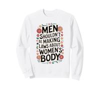 Men Shouldn't Be Making Laws About Women's Body Sweatshirt