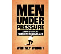 Men Under Pressure: A Man’s Guide to Reclaiming Mental Health