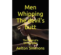 Men Whipping The devil's butt: The Power of a Christian Man