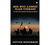 Men Who Carried Islam Forward: 13 Lives That Shaped The Muslim World: 13 Lives That Shaped The Muslim World: 13 Lives That Shaped The Muslim World IN