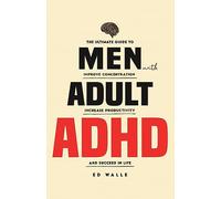 Men with Adult ADHD: The Ultimate Guide to Improve Concentration, Increase Productivity and Succeed in Life