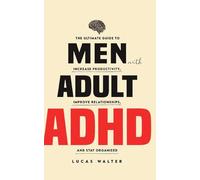Men with Adult ADHD: The Ultimate Guide to Increase Productivity, Improve Relationships, and Stay Organized