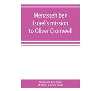 Menasseh ben Israel's mission to Oliver Cromwell: being a reprint of the pamphlets published by Menasseh ben Israel to promote the re-admission of the Jews to England, 1649-1656