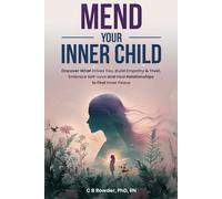 Mend Your Inner Child: Discover What Drives You, Build Empathy & Trust, Embrace Self-Love and Heal Relationships to Find Inner Peace