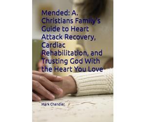 Mended: A. Christians Family's Guide to Heart Attack Recovery, Cardiac Rehabilitation, and Trusting God With the Heart You Love