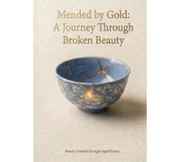 MENDED BY GOLD : A JOURNEY THROUGH BROKEN BEAUTY: BEAUTY REVEALED THROUGH IMPERFECTION