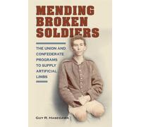 Mending Broken Soldiers : The Union and Confederate Programs to Supply Artificial Limbs