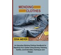 Mending Clothes: An Upcycling Stitching Clothing Handbook for Repairing Your Clothes Using Darning, Patching, Sashiko, and Embroidery Techniques and Designs