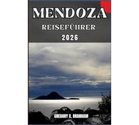 MENDOZA REISEFÜHRER: Ein praktischer Leitfaden zur Entdeckung von Kultur, Natur, verborgenen Schätzen und absoluten Highlights.