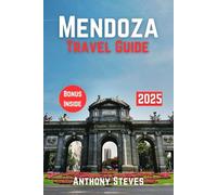 MENDOZA TRAVEL GUIDE 2025: The Ultimate Guide to Argentina’S Natural Wonders, Hidden Gems, Cultural Treasures and authentic experience