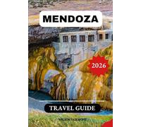 Mendoza Travel Guide 2026: A Complete Manual to Discovering the Hidden Gems and Top Attractions of Argentina's Enchanting City With Recommended Itineraries and Maps (The Complete Travel Guide)