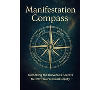 MENIFESTATION COMPASS: UNLOCK THE UNIVERSE’S SECRETS TO CRAFT YOUR DESIRED REALITY (Self-Help / Motivational / Personal Growth)