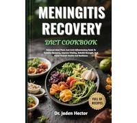 MENINGITIS RECOVERY DIET COOKBOOK: Balanced Meal Plans And Anti-Inflammatory Foods To Enhance Recovery, Improve Vitality, Rebuild Strength, And Foster Overall Health And Resilience