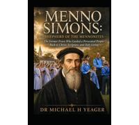 Menno Simons: Shepherd of the Mennonites: The Former Priest Who Guided a Persecuted People Back to Christ, Scripture, and Holy Living