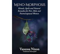 Meno-Morphosis: Rituals, Spells and Natural Remedies for Peri, Mid, and Postmenopausal Women