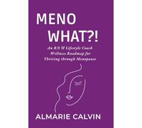 MENO WHAT?!: An RN & Lifestyle Coach Wellness Roadmap for Thriving through Menopause