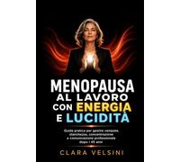 Menopausa al lavoro con energia e lucidità: Guida pratica per gestire vampate, stanchezza, concentrazione e comunicazione professionale dopo i 45 anni