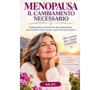 MENOPAUSA: IL CAMBIAMENTO NECESSARIO: Guida pratica ed emotiva alla menopausa, per le donne che la vivono e per chi le sta accanto