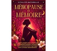 Ménopause et Mémoire: Le guide complet pour comprendre le brouillard mental, retrouver votre concentration et protéger votre cerveau naturellement